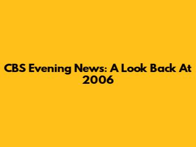 CBS Evening News: A Look Back At 2006