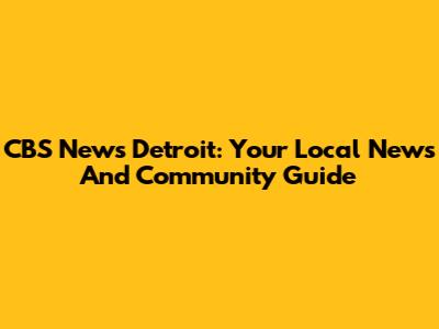 CBS News Detroit: Your Local News And Community Guide