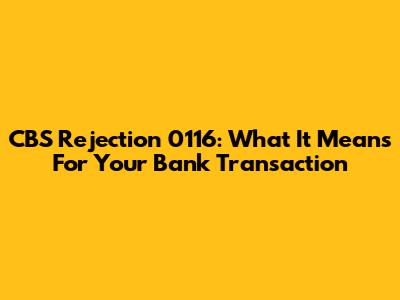 CBS Rejection 0116: What It Means For Your Bank Transaction