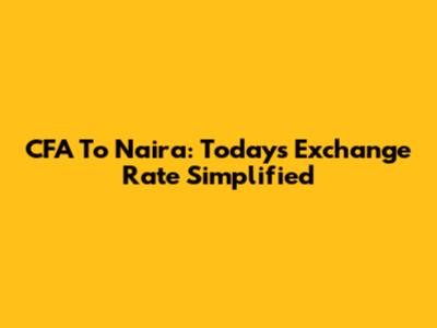 CFA To Naira: Today's Exchange Rate Simplified