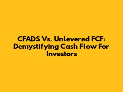 CFADS Vs. Unlevered FCF: Demystifying Cash Flow For Investors