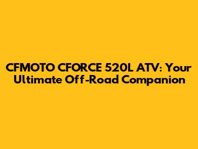 CFMOTO CFORCE 520L ATV: Your Ultimate Off-Road Companion