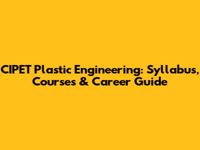 CIPET Plastic Engineering: Syllabus, Courses & Career Guide