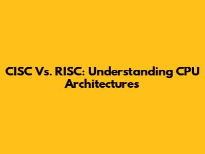 CISC Vs. RISC: Understanding CPU Architectures