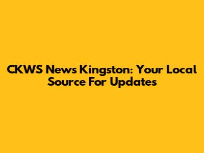 CKWS News Kingston: Your Local Source For Updates