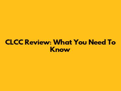 CLCC Review: What You Need To Know