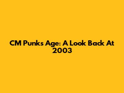 CM Punk's Age: A Look Back At 2003