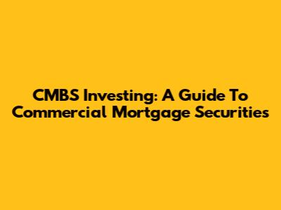 CMBS Investing: A Guide To Commercial Mortgage Securities
