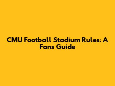 CMU Football Stadium Rules: A Fan's Guide