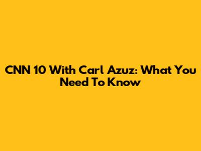 CNN 10 With Carl Azuz: What You Need To Know