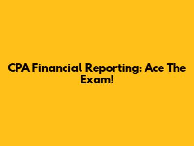CPA Financial Reporting: Ace The Exam!