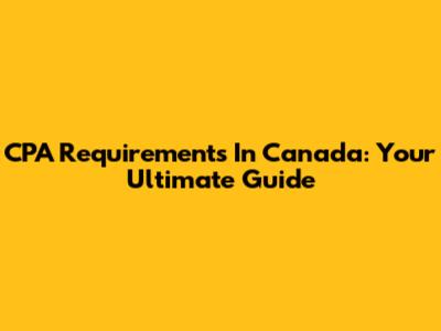CPA Requirements In Canada: Your Ultimate Guide