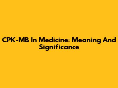 CPK-MB In Medicine: Meaning And Significance