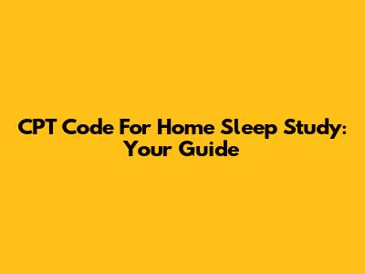 CPT Code For Home Sleep Study: Your Guide