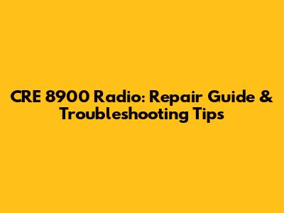 CRE 8900 Radio: Repair Guide & Troubleshooting Tips