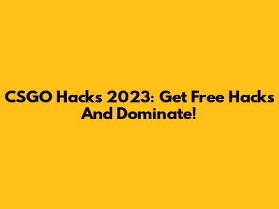 CSGO Hacks 2023: Get Free Hacks And Dominate!