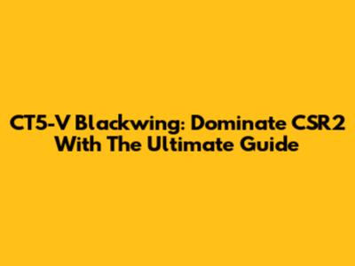 CT5-V Blackwing: Dominate CSR2 With The Ultimate Guide