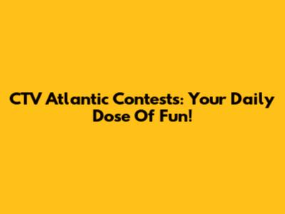 CTV Atlantic Contests: Your Daily Dose Of Fun!