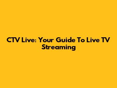 CTV Live: Your Guide To Live TV Streaming