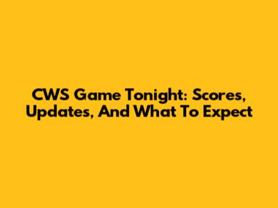 CWS Game Tonight: Scores, Updates, And What To Expect