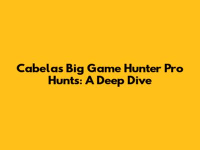 Cabela's Big Game Hunter Pro Hunts: A Deep Dive