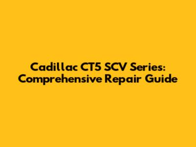 Cadillac CT5 SCV Series: Comprehensive Repair Guide