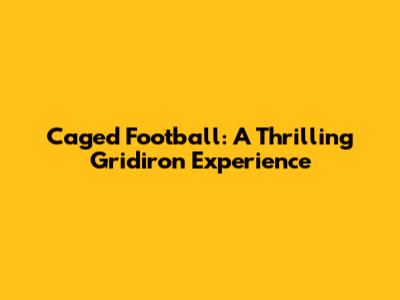 Caged Football: A Thrilling Gridiron Experience