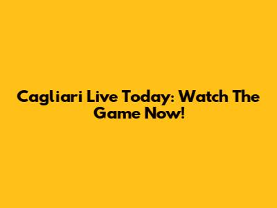 Cagliari Live Today: Watch The Game Now!