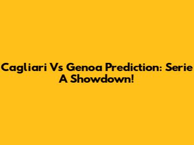 Cagliari Vs Genoa Prediction: Serie A Showdown!