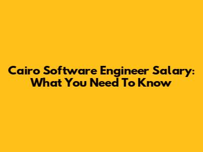 Cairo Software Engineer Salary: What You Need To Know