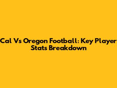 Cal Vs Oregon Football: Key Player Stats Breakdown