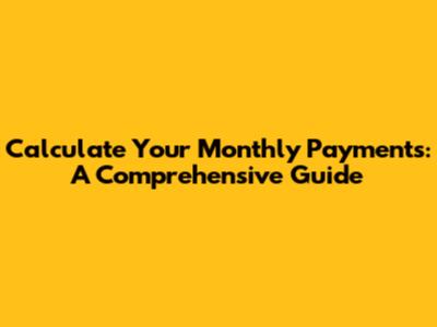 Calculate Your Monthly Payments: A Comprehensive Guide