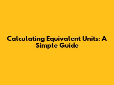 Calculating Equivalent Units: A Simple Guide
