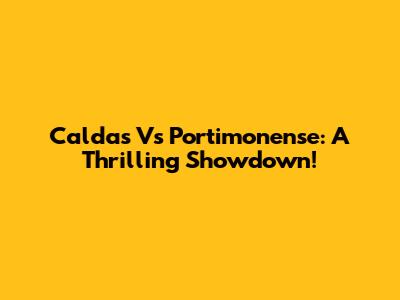 Caldas Vs Portimonense: A Thrilling Showdown!