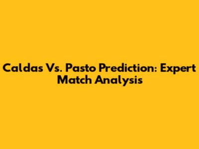 Caldas Vs. Pasto Prediction: Expert Match Analysis