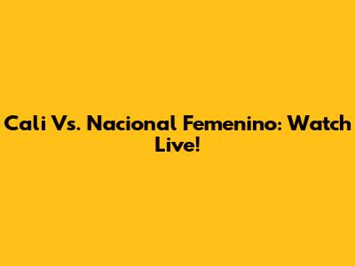 Cali Vs. Nacional Femenino: Watch Live!