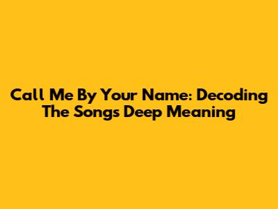 Call Me By Your Name: Decoding The Song's Deep Meaning