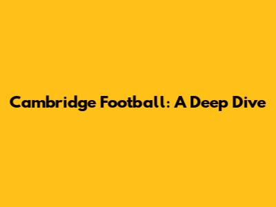 Cambridge Football: A Deep Dive