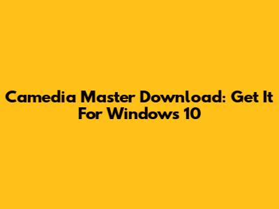 Camedia Master Download: Get It For Windows 10
