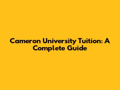 Cameron University Tuition: A Complete Guide