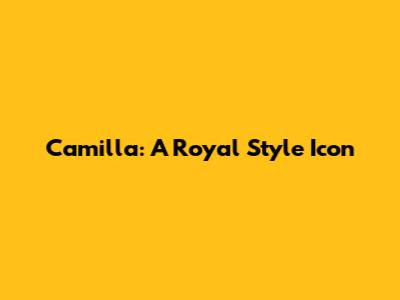 Camilla: A Royal Style Icon