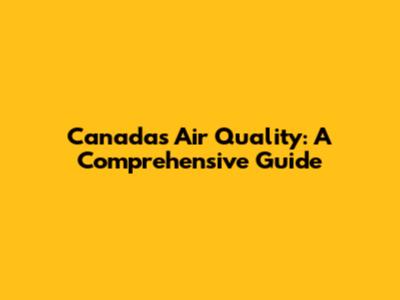 Canada's Air Quality: A Comprehensive Guide