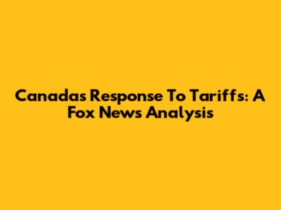 Canada's Response To Tariffs: A Fox News Analysis