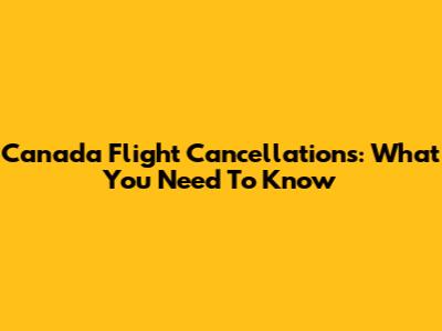 Canada Flight Cancellations: What You Need To Know