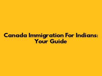 Canada Immigration For Indians: Your Guide