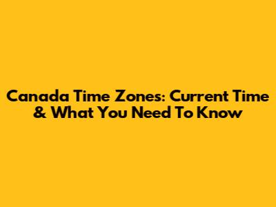 Canada Time Zones: Current Time & What You Need To Know