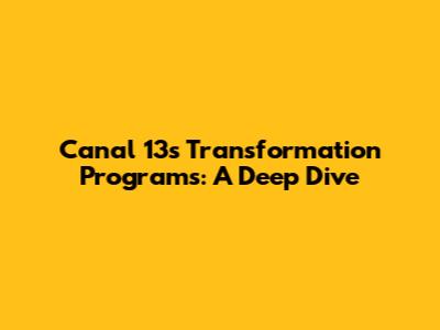 Canal 13's Transformation Programs: A Deep Dive
