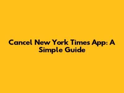 Cancel New York Times App: A Simple Guide
