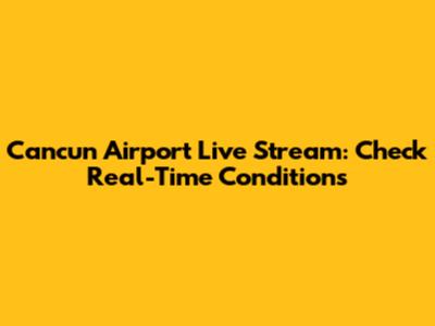 Cancun Airport Live Stream: Check Real-Time Conditions