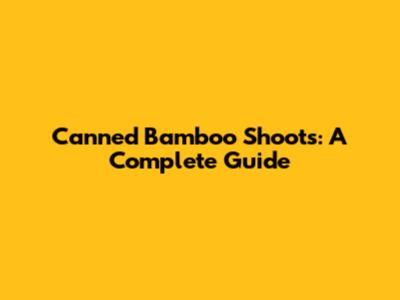 Canned Bamboo Shoots: A Complete Guide